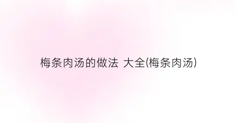 梅条肉汤的做法 大全(梅条肉汤)